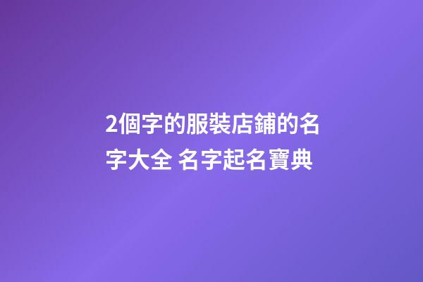2個字的服裝店鋪的名字大全 名字起名寶典-第1張-店鋪起名-玄機派